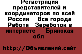 Регистрация представителей и координаторов по всей России. - Все города Работа » Заработок в интернете   . Брянская обл.